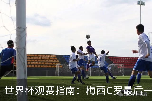 世界杯观赛指南：梅西C罗最后一舞 国足缺席依然满满中国元素